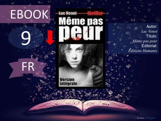 EBOOK 
9 
Autor: 
Luc Venot 
Título: 
Même pas peur 
Editorial: 
Editions Humanis 
De lectura Obligada 
FR 
 