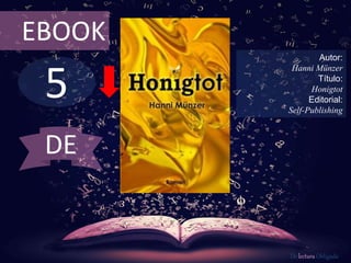 EBOOK 
5 
Autor: 
Hanni Münzer 
Título: 
Honigtot 
Editorial: 
Self-Publishing 
De lectura Obligada 
DE 
 
