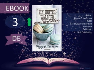 EBOOK 
3 
Autor: 
Poppy J. Anderson 
Título: 
Ein Hinterwäldler zum 
Verlieben 
Editorial: 
Self-Publishing 
De lectura Obligada 
DE 
 