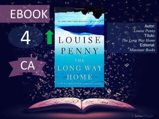 EBOOK 
4 
Autor: 
Louise Penny 
Título: 
The Long Way Home 
Editorial: 
Minotaur Books 
De lectura Obligada 
CA 
 
