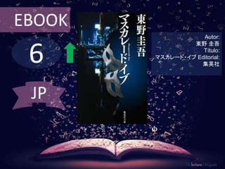 EBOOK 
6 
Autor: 
東野圭吾 
Título: 
マスカレード・イブEditorial: 
集英社 
De lectura Obligada 
JP 
 
