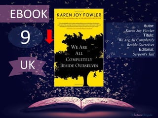 EBOOK 
9 
Autor: 
Karen Joy Fowler 
Título: 
We Are All Completely 
Beside Ourselves 
Editorial: 
Serpent's Tail 
De lectura Obligada 
UK 
 