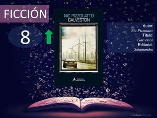 FICCIÓN 
8 
Autor: 
Nic Pizzolatto 
Título: 
Galveston 
Editorial: 
Salamandra 
De lectura Obligada 
 