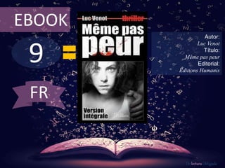 EBOOK 
9 
Autor: 
Luc Venot 
Título: 
Même pas peur 
Editorial: 
Editions Humanis 
De lectura Obligada 
FR 
 