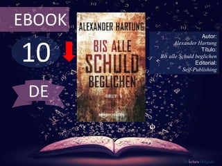EBOOK 
10 
Autor: 
Alexander Hartung 
Título: 
Bis alle Schuld beglichen 
Editorial: 
Self-Publishing 
De lectura Obligada 
DE 
 