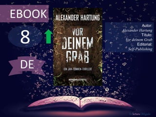 EBOOK 
8 
Autor: 
Alexander Hartung 
Título: 
Vor deinem Grab 
Editorial: 
Self-Publishing 
De lectura Obligada 
DE 
 