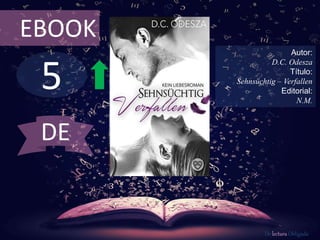 EBOOK 
5 
Autor: 
D.C. Odesza 
Título: 
Sehnsüchtig – Verfallen 
Editorial: 
N.M. 
De lectura Obligada 
DE 
 