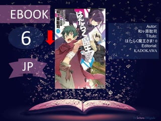 EBOOK 
6 
Autor: 
和ヶ原聡司 
Título: 
はたらく魔王さま! 0 
Editorial: 
KADOKAWA 
De lectura Obligada 
JP 
 