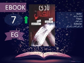 EBOOK 
7 
Autor: 
تشاك بولانيك 
Título: 
نادى القتال 
Editorial: 
دار ليلى للنشر والتوزيع 
De lectura Obligada 
EG 
 