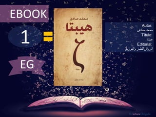 EBOOK 
1 
Autor: 
محمد صادق 
Título: 
هيبتا 
Editorial: 
الرواق للنشر والتوزيع 
De lectura Obligada 
EG 
