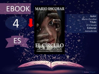 EBOOK 
4 
Autor: 
Mario Escobar 
Título: 
El Círculo 
Editorial: 
Autoedición 
De lectura Obligada 
ES 
 