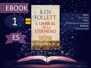 EBOOK 
1 
Autor: 
Ken Follett 
Título: 
El umbral de la eternidad 
Editorial: 
Plaza & Janés 
De lectura Obligada 
ES 
 
