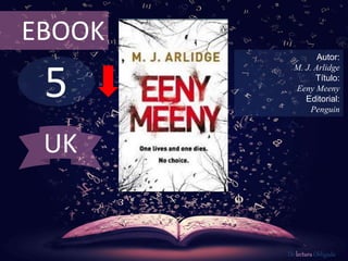 EBOOK 
5 
Autor: 
M. J. Arlidge 
Título: 
Eeny Meeny 
Editorial: 
Penguin 
De lectura Obligada 
UK 
 