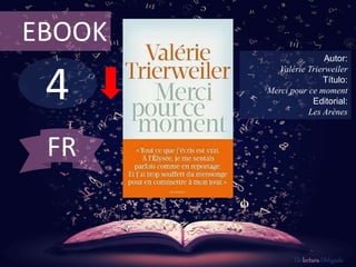 EBOOK 
4 
Autor: 
Valérie Trierweiler 
Título: 
Merci pour ce moment 
Editorial: 
Les Arènes 
De lectura Obligada 
FR 
 