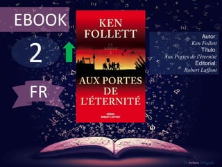 EBOOK 
2 
Autor: 
Ken Follett 
Título: 
Aux Portes de l'éternité 
Editorial: 
Robert Laffont 
De lectura Obligada 
FR 
 