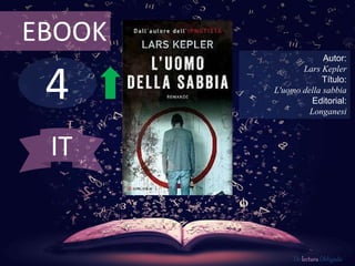 EBOOK 
4 
Autor: 
Lars Kepler 
Título: 
L'uomo della sabbia 
Editorial: 
Longanesi 
De lectura Obligada 
IT 
 
