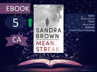 EBOOK 
5 
Autor: 
Sandra Brown 
Título: 
Mean Streak 
Editorial: 
Grand Central Publishing 
De lectura Obligada 
CA 
 