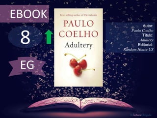 EBOOK 
8 
Autor: 
Paulo Coelho 
Título: 
Adultery 
Editorial: 
Random House US 
De lectura Obligada 
EG 
 
