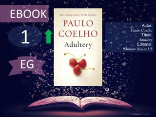 EBOOK 
1 
Autor: 
Paulo Coelho 
Título: 
Adultery 
Editorial: 
Random House US 
De lectura Obligada 
EG 

