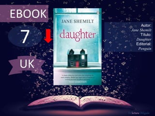 EBOOK 
7 
Autor: 
Jane Shemilt 
Título: 
Daughter 
Editorial: 
Penguin 
De lectura Obligada 
UK 
 