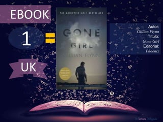 EBOOK 
1 
Autor: 
Gillian Flynn 
Título: 
Gone Girl 
Editorial: 
Phoenix 
De lectura Obligada 
UK 
 