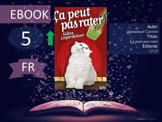 EBOOK 
5 
Autor: 
Emmanuel Carrère 
Título: 
Ça peut pas rater 
Editorial: 
12-21 
De lectura Obligada 
FR 
 