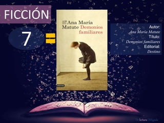 FICCIÓN 
7 
Autor: 
Ana María Matute 
Título: 
Demonios familiares 
Editorial: 
Destino 
De lectura Obligada 
 