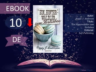 EBOOK 
10 
Autor: 
Poppy J. Anderson 
Título: 
Ein Hinterwäldler zum 
Verlieben 
Editorial: 
Self-Publishing 
De lectura Obligada 
DE 
 