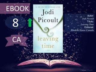 EBOOK 
8 
Autor: 
Jodi Picoult 
Título: 
Leaving Time 
Editorial: 
Random House Canada 
De lectura Obligada 
CA 
 