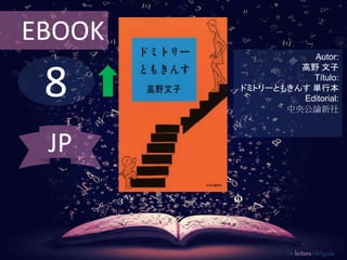 EBOOK 
8 
Autor: 
高野文子 
Título: 
ドミトリーともきんす単行本 
Editorial: 
中央公論新社 
De lectura Obligada 
JP 
 