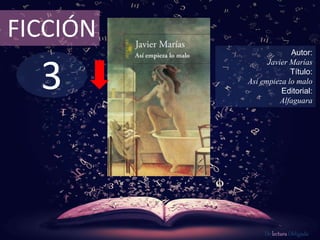 FICCIÓN 
3 
Autor: 
Javier Marías 
Título: 
Así empieza lo malo 
Editorial: 
Alfaguara 
De lectura Obligada 
 