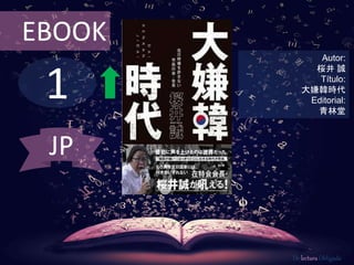 EBOOK 
1 
Autor: 
桜井誠 
Título: 
大嫌韓時代 
Editorial: 
青林堂 
De lectura Obligada 
JP 
 