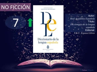 7
NO FICCIÓN
Autor:
Real Academia Española
Título:
Diccionario de la lengua
española
Editorial:
S.L.U. Espasa Libros
De lectura Obligada
 