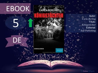 5
EBOOK
Autor:
Carla Berling
Título:
Königstöchter
Editorial:
Self-Publishing
De lectura Obligada
DE
 