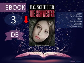 3
EBOOK
Autor:
B.C. Schiller
Título:
Die Schwester
Editorial:
Self-Publishing
De lectura Obligada
DE
 