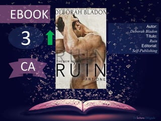 3
EBOOK
Autor:
Deborah Bladon
Título:
Ruin
Editorial:
Self-Publishing
De lectura Obligada
CA
 