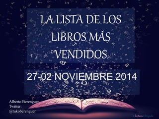De lectura Obligada 
LA LISTA DE LOS 
LIBROS MÁS 
VENDIDOS 
27-02 NOVIEMBRE 2014 
Alberto Berenguer 
Twitter: 
@tukoberenguer 
 
