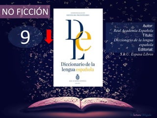 NO FICCIÓN 
9 
Autor: 
Real Academia Española 
Título: 
Diccionario de la lengua 
española 
Editorial: 
S.L.U. Espasa Libros 
De lectura Obligada 
 