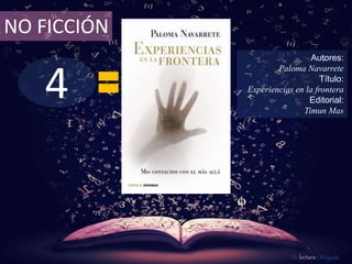 NO FICCIÓN 
4 
Autores: 
Paloma Navarrete 
Título: 
Experiencias en la frontera 
Editorial: 
Timun Mas 
De lectura Obligada 
 