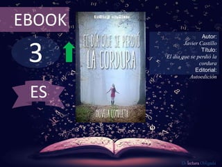 EBOOK 
3 
Autor: 
Javier Castillo 
Título: 
El día que se perdió la 
cordura 
Editorial: 
Autoedición 
De lectura Obligada 
ES 
 
