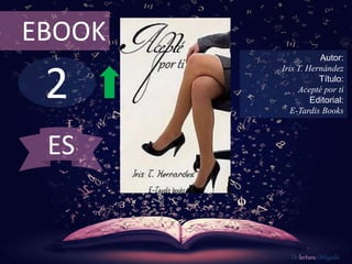 EBOOK 
2 
Autor: 
Iris T. Hernández 
Título: 
Acepté por ti 
Editorial: 
E-Tardis Books 
De lectura Obligada 
ES 
 