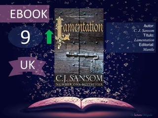EBOOK 
9 
Autor: 
C. J. Sansom 
Título: 
Lamentation 
Editorial: 
Mantle 
De lectura Obligada 
UK 
 