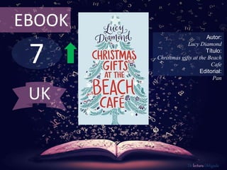 EBOOK 
7 
Autor: 
Lucy Diamond 
Título: 
Christmas gifts at the Beach 
Cafe 
Editorial: 
Pan 
De lectura Obligada 
UK 
 