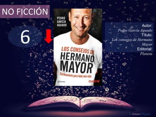NO FICCIÓN 
6 
Autor: 
Pedro García Aguado 
Título: 
Los consejos de Hermano 
Mayor 
Editorial: 
Planeta 
De lectura Obligada 
 