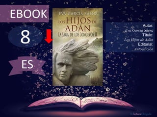 EBOOK 
8 
Autor: 
Eva García Sáenz 
Título: 
Los Hijos de Adán 
Editorial: 
Autoedición 
De lectura Obligada 
ES 
 