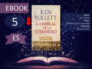 EBOOK 
5 
Autor: 
Ken Follett 
Título: 
El umbral de la eternidad 
Editorial: 
Plaza & Janés 
De lectura Obligada 
ES 
 