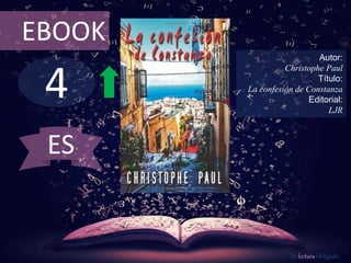 EBOOK 
4 
Autor: 
Christophe Paul 
Título: 
La confesión de Constanza 
Editorial: 
LJR 
De lectura Obligada 
ES 
 
