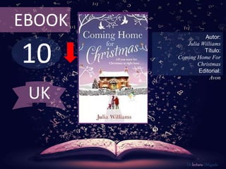 EBOOK 
10 
Autor: 
Julia Williams 
Título: 
Coming Home For 
Christmas 
Editorial: 
Avon 
De lectura Obligada 
UK 
 