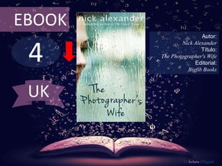 EBOOK 
4 
Autor: 
Nick Alexander 
Título: 
The Photographer's Wife 
Editorial: 
Bigfib Books 
De lectura Obligada 
UK 
 