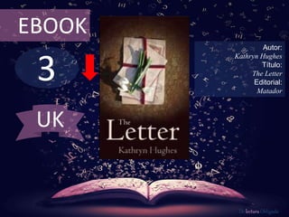 EBOOK 
3 
Autor: 
Kathryn Hughes 
Título: 
The Letter 
Editorial: 
Matador 
De lectura Obligada 
UK 
 